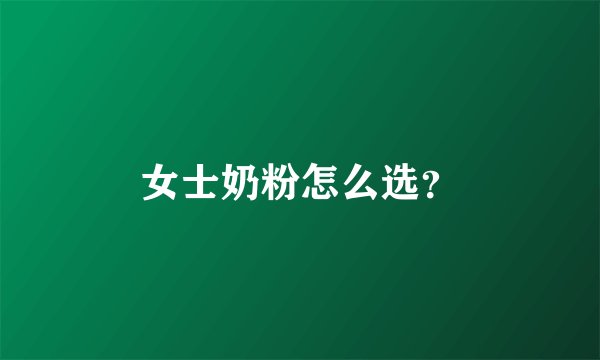 女士奶粉怎么选？