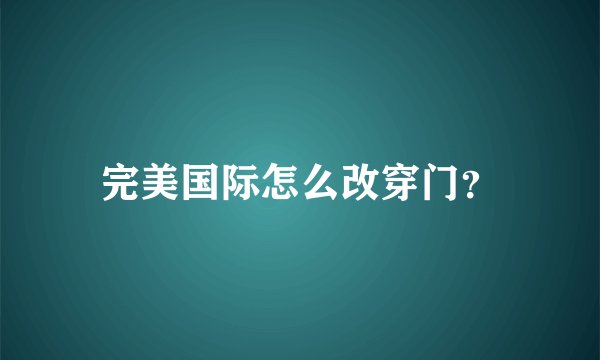完美国际怎么改穿门？