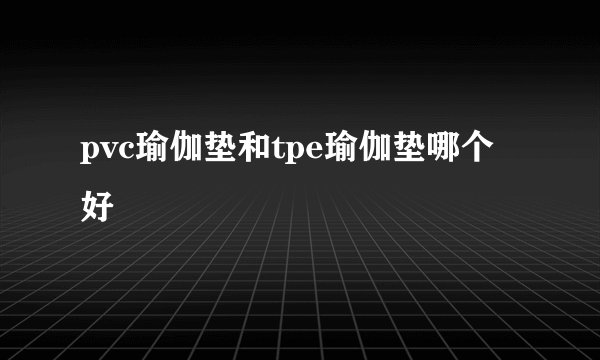 pvc瑜伽垫和tpe瑜伽垫哪个好