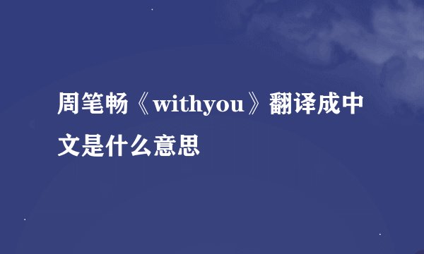 周笔畅《withyou》翻译成中文是什么意思
