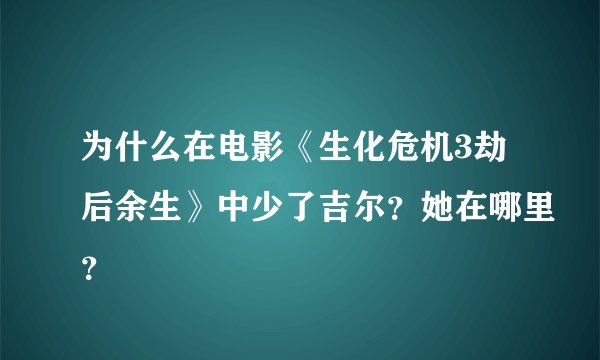 为什么在电影《生化危机3劫后余生》中少了吉尔？她在哪里？