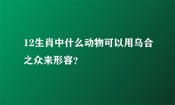 12生肖中什么动物可以用乌合之众来形容？