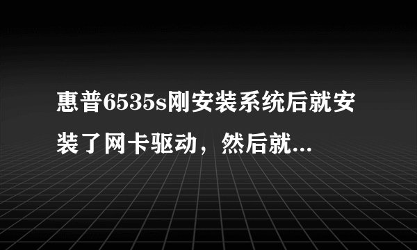 惠普6535s刚安装系统后就安装了网卡驱动，然后就可以上网了，但是第二天又不能打开网页了