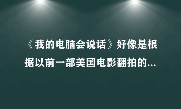 《我的电脑会说话》好像是根据以前一部美国电影翻拍的吧，求那部电影的名字及主题曲名字