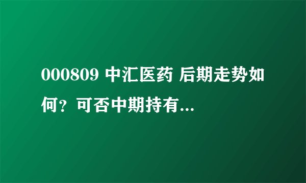 000809 中汇医药 后期走势如何？可否中期持有？谢谢！