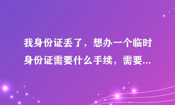 我身份证丢了，想办一个临时身份证需要什么手续，需要几天，在哪里办，可不可以加急