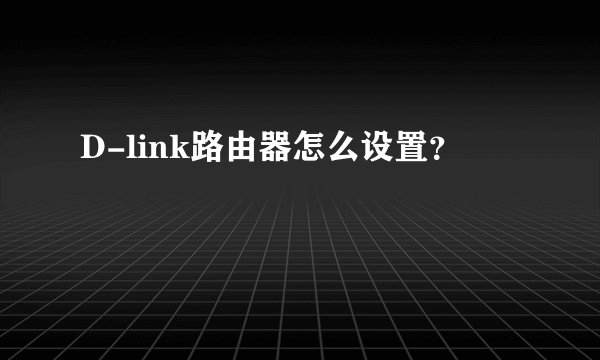 D-link路由器怎么设置？