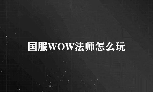 国服WOW法师怎么玩
