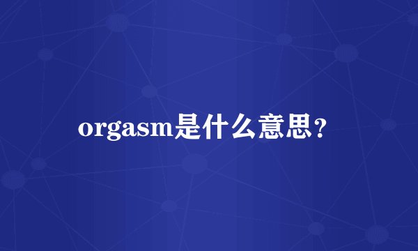 orgasm是什么意思？