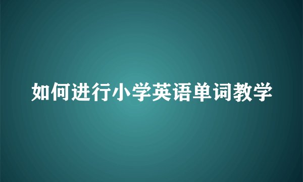 如何进行小学英语单词教学