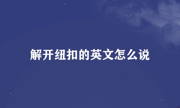 解开纽扣的英文怎么说