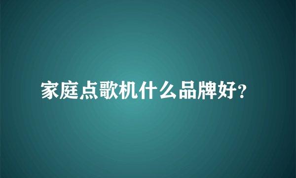 家庭点歌机什么品牌好？