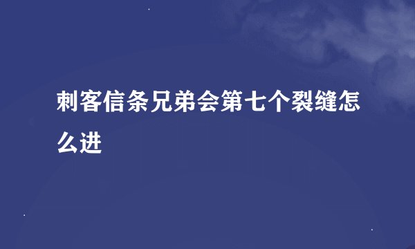 刺客信条兄弟会第七个裂缝怎么进