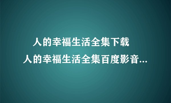 囧人的幸福生活全集下载 囧人的幸福生活全集百度影音<清晰版>观看 囧人的幸福生活全集32集