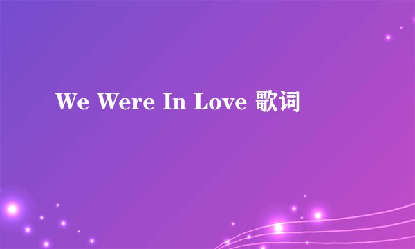 We Were In Love 歌词