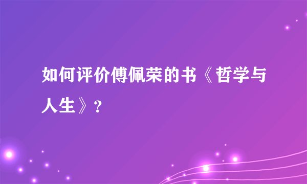 如何评价傅佩荣的书《哲学与人生》？