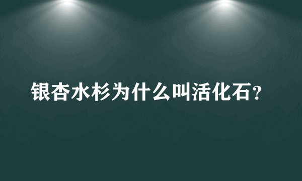 银杏水杉为什么叫活化石？