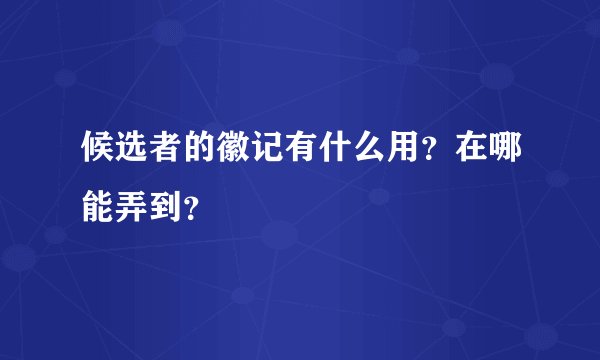 候选者的徽记有什么用？在哪能弄到？