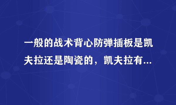 一般的战术背心防弹插板是凯夫拉还是陶瓷的，凯夫拉有保质期，。。。。╮(╯▽╰)╭