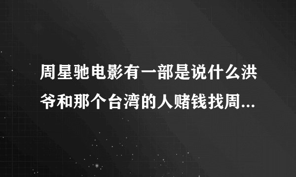 周星驰电影有一部是说什么洪爷和那个台湾的人赌钱找周星驰的。那是什么名字