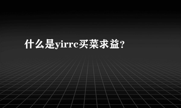 什么是yirrc买菜求益？