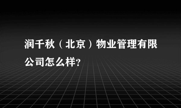 润千秋（北京）物业管理有限公司怎么样？