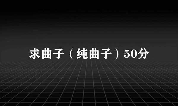 求曲子（纯曲子）50分