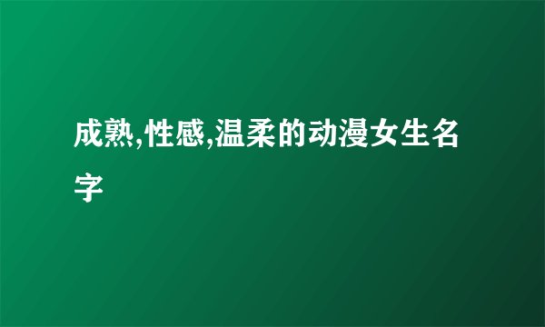 成熟,性感,温柔的动漫女生名字