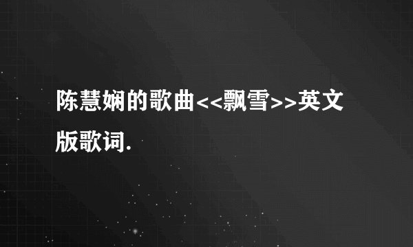 陈慧娴的歌曲<<飘雪>>英文版歌词.