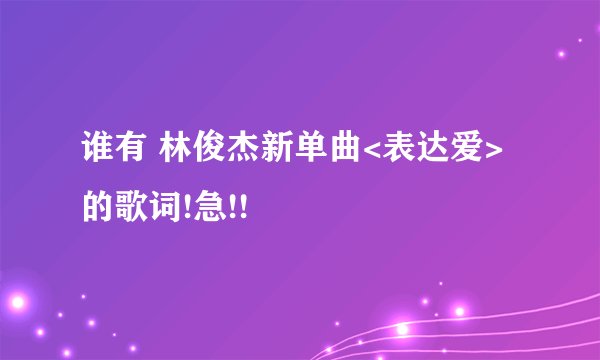 谁有 林俊杰新单曲<表达爱>的歌词!急!!