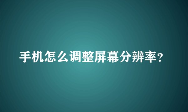 手机怎么调整屏幕分辨率？