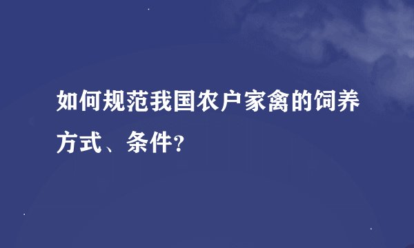 如何规范我国农户家禽的饲养方式、条件？