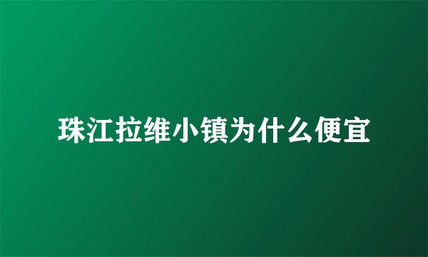 珠江拉维小镇为什么便宜