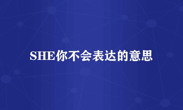 SHE你不会表达的意思