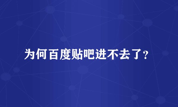 为何百度贴吧进不去了？