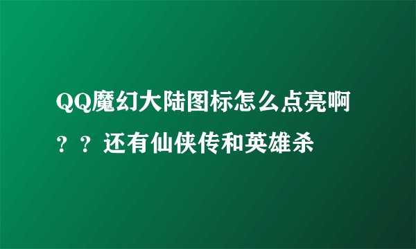 QQ魔幻大陆图标怎么点亮啊？？还有仙侠传和英雄杀