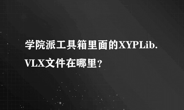 学院派工具箱里面的XYPLib.VLX文件在哪里？