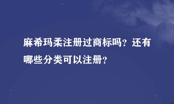 麻希玛柔注册过商标吗？还有哪些分类可以注册？