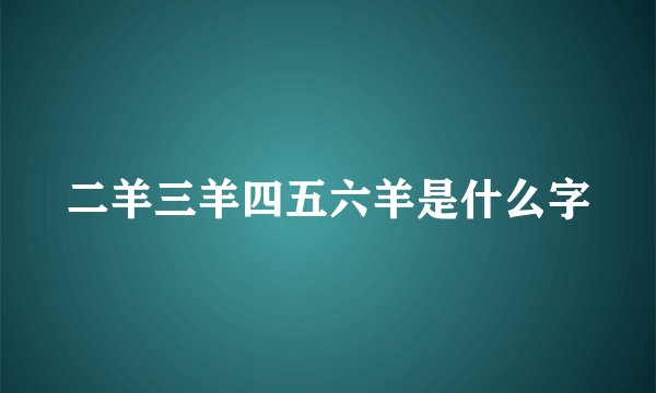 二羊三羊四五六羊是什么字