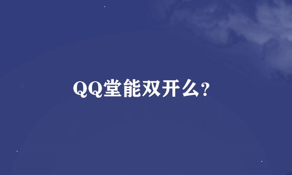 QQ堂能双开么？
