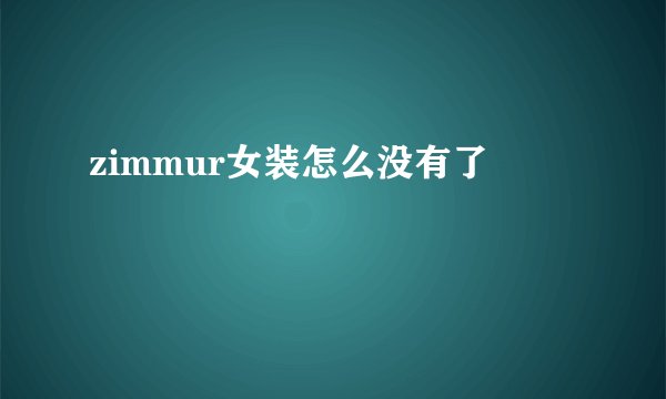 zimmur女装怎么没有了