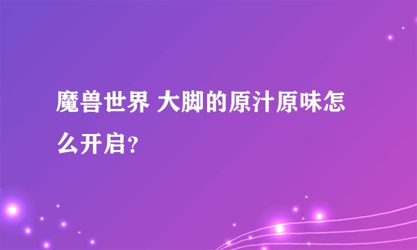魔兽世界 大脚的原汁原味怎么开启？
