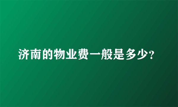 济南的物业费一般是多少？
