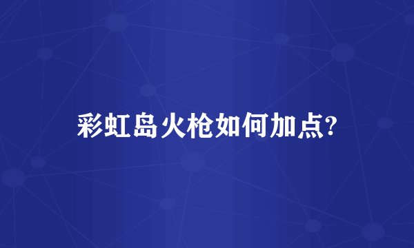 彩虹岛火枪如何加点?