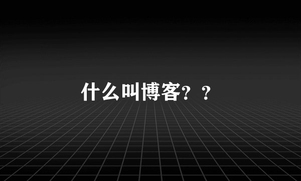 什么叫博客？？
