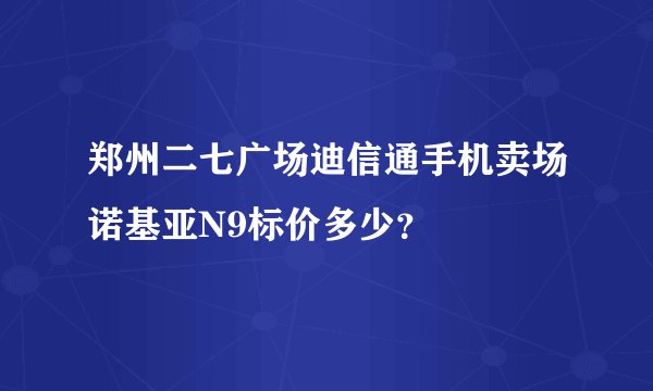 郑州二七广场迪信通手机卖场诺基亚N9标价多少？