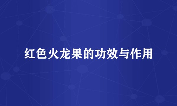 红色火龙果的功效与作用