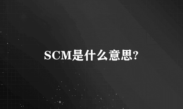 SCM是什么意思?
