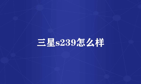 三星s239怎么样