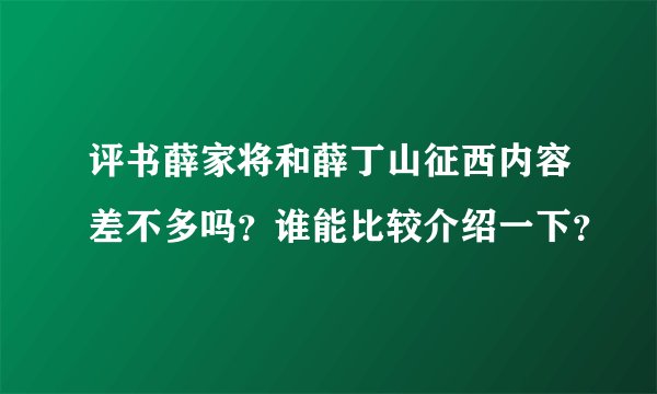评书薛家将和薛丁山征西内容差不多吗？谁能比较介绍一下？